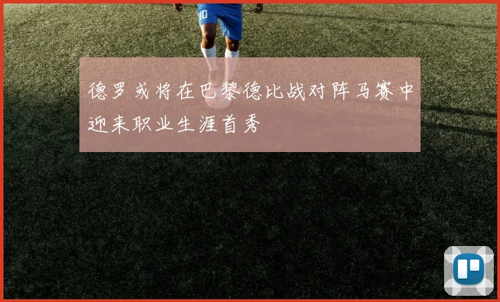 德罗或将在巴黎德比战对阵马赛中迎来职业生涯首秀