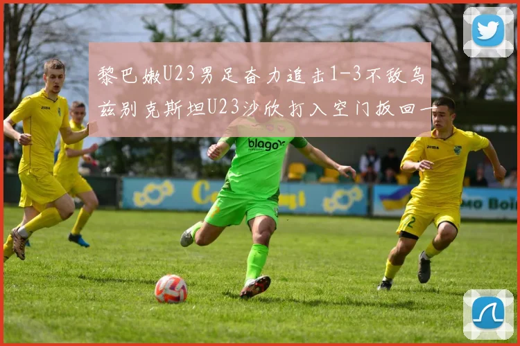 黎巴嫩U23男足奋力追击1-3不敌乌兹别克斯坦U23沙欣打入空门扳回一城