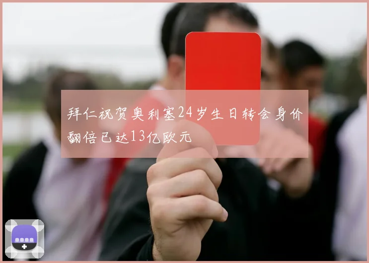 拜仁祝贺奥利塞24岁生日转会身价翻倍已达13亿欧元