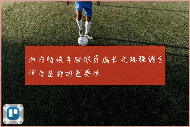 加内特谈年轻球员成长之路强调自律与坚持的重要性