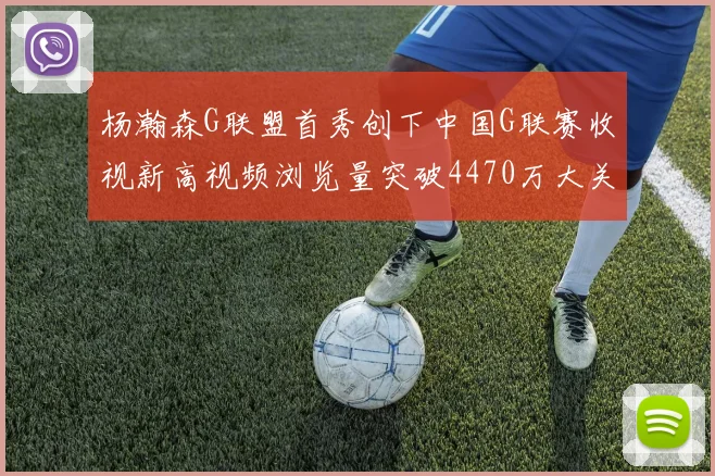 杨瀚森G联盟首秀创下中国G联赛收视新高视频浏览量突破4470万大关