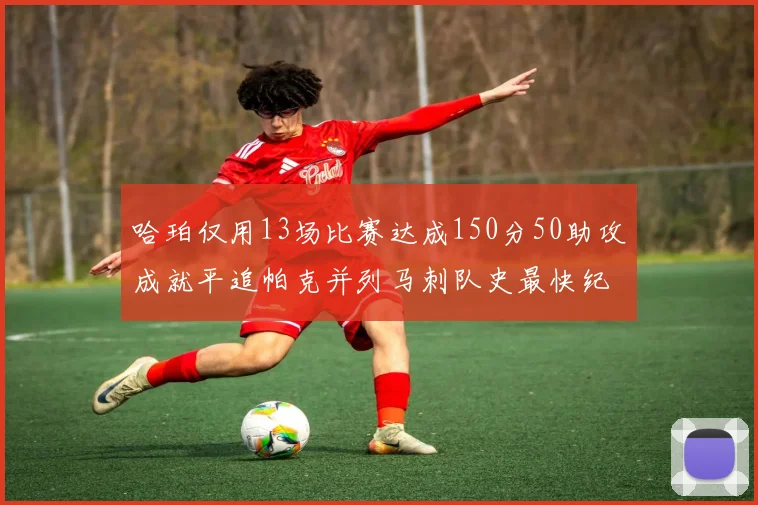 哈珀仅用13场比赛达成150分50助攻成就平追帕克并列马刺队史最快纪录